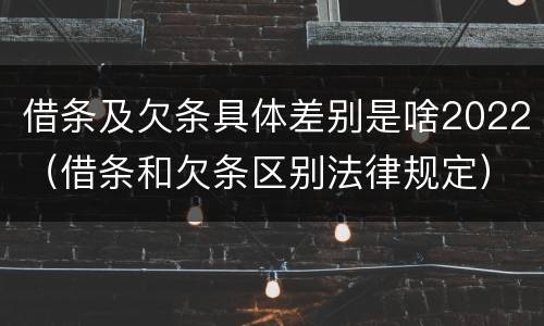 借条及欠条具体差别是啥2022（借条和欠条区别法律规定）