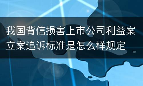 我国背信损害上市公司利益案立案追诉标准是怎么样规定