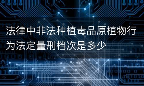 法律中非法种植毒品原植物行为法定量刑档次是多少