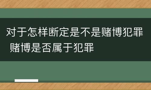 对于怎样断定是不是赌博犯罪 赌博是否属于犯罪