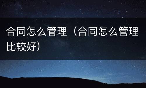 合同怎么管理（合同怎么管理比较好）