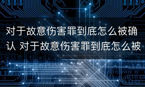 对于故意伤害罪到底怎么被确认 对于故意伤害罪到底怎么被确认罪名