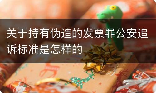 关于持有伪造的发票罪公安追诉标准是怎样的