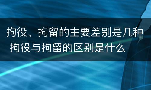 拘役、拘留的主要差别是几种 拘役与拘留的区别是什么