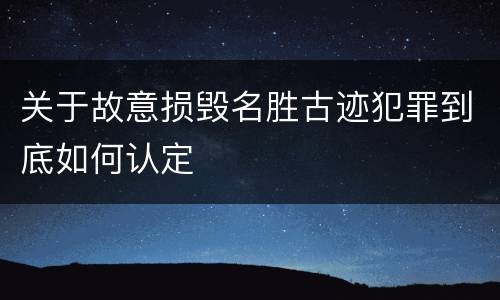 关于故意损毁名胜古迹犯罪到底如何认定