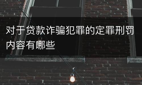 对于贷款诈骗犯罪的定罪刑罚内容有哪些