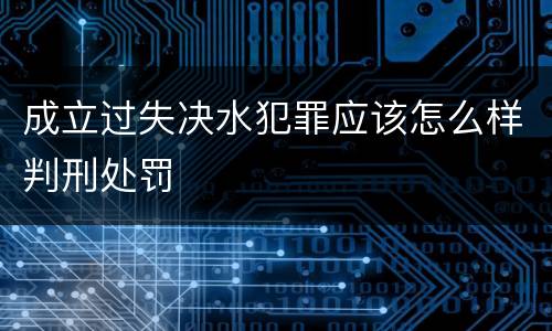 成立过失决水犯罪应该怎么样判刑处罚