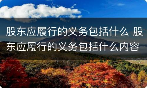 股东应履行的义务包括什么 股东应履行的义务包括什么内容