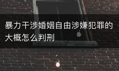 暴力干涉婚姻自由涉嫌犯罪的大概怎么判刑
