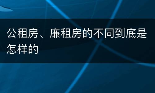 公租房、廉租房的不同到底是怎样的