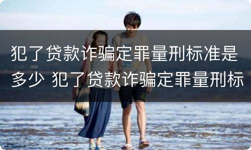 犯了贷款诈骗定罪量刑标准是多少 犯了贷款诈骗定罪量刑标准是多少呢