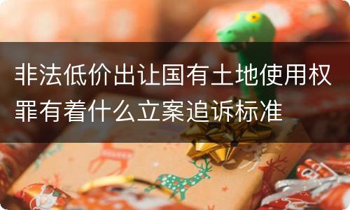 非法低价出让国有土地使用权罪有着什么立案追诉标准
