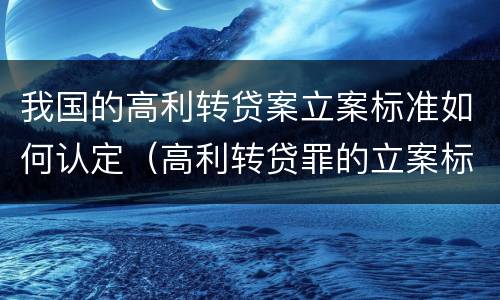 我国的高利转贷案立案标准如何认定（高利转贷罪的立案标准是什么）
