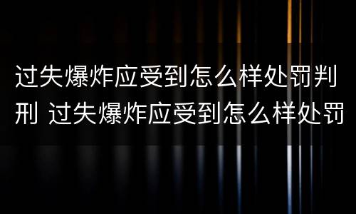 过失爆炸应受到怎么样处罚判刑 过失爆炸应受到怎么样处罚判刑多少年