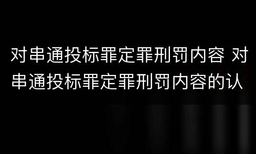 对串通投标罪定罪刑罚内容 对串通投标罪定罪刑罚内容的认定
