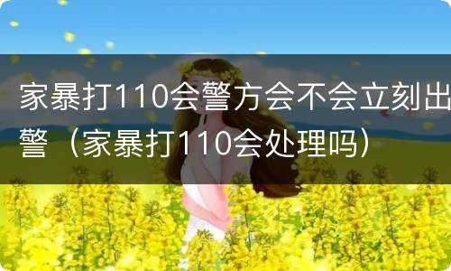 家暴打110会警方会不会立刻出警（家暴打110会处理吗）