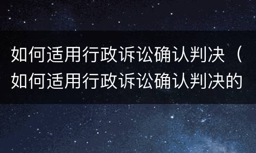 如何适用行政诉讼确认判决（如何适用行政诉讼确认判决的条件）