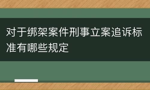 对于绑架案件刑事立案追诉标准有哪些规定