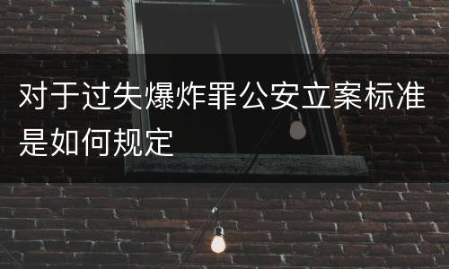 对于过失爆炸罪公安立案标准是如何规定