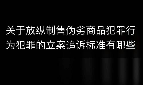 关于放纵制售伪劣商品犯罪行为犯罪的立案追诉标准有哪些规定