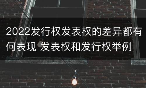 2022发行权发表权的差异都有何表现 发表权和发行权举例