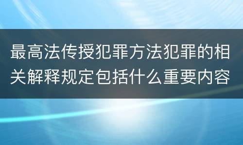 最高法传授犯罪方法犯罪的相关解释规定包括什么重要内容