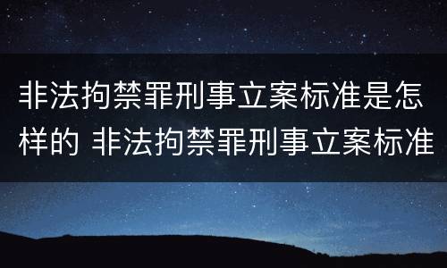 非法拘禁罪刑事立案标准是怎样的 非法拘禁罪刑事立案标准是怎样的呢