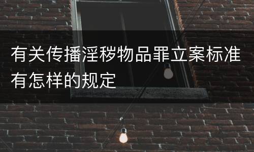 有关传播淫秽物品罪立案标准有怎样的规定