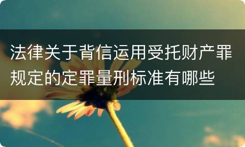 法律关于背信运用受托财产罪规定的定罪量刑标准有哪些
