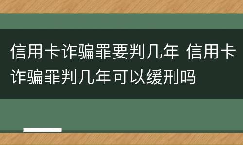 信用卡诈骗罪要判几年 信用卡诈骗罪判几年可以缓刑吗