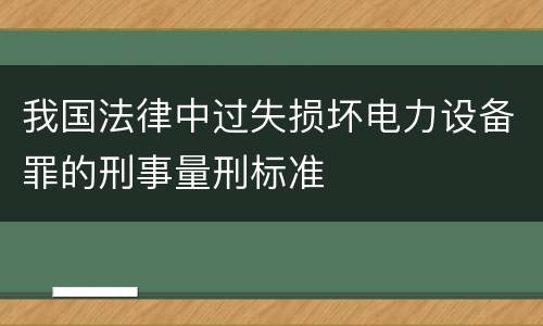 我国法律中过失损坏电力设备罪的刑事量刑标准