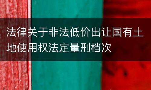 法律关于非法低价出让国有土地使用权法定量刑档次