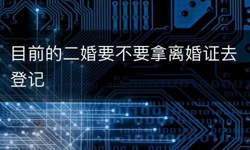 目前的二婚要不要拿离婚证去登记