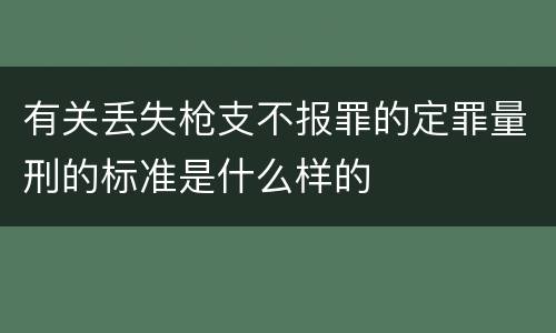 有关丢失枪支不报罪的定罪量刑的标准是什么样的