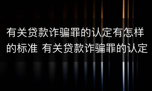 有关贷款诈骗罪的认定有怎样的标准 有关贷款诈骗罪的认定有怎样的标准呢