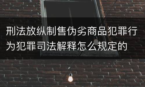 刑法放纵制售伪劣商品犯罪行为犯罪司法解释怎么规定的