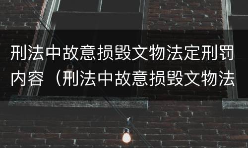 刑法中故意损毁文物法定刑罚内容（刑法中故意损毁文物法定刑罚内容是）