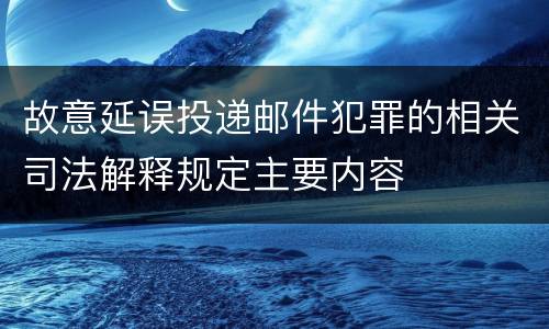 故意延误投递邮件犯罪的相关司法解释规定主要内容