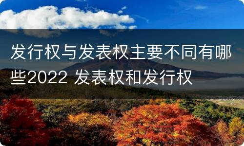 发行权与发表权主要不同有哪些2022 发表权和发行权