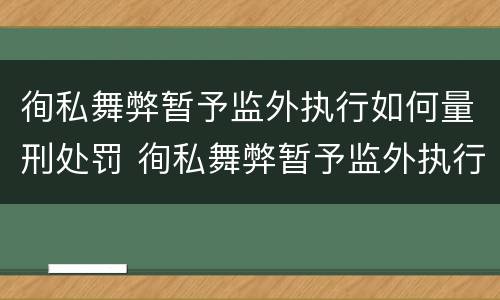 徇私舞弊暂予监外执行如何量刑处罚 徇私舞弊暂予监外执行犯罪