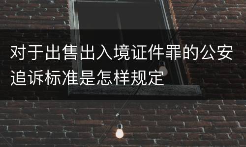 对于出售出入境证件罪的公安追诉标准是怎样规定