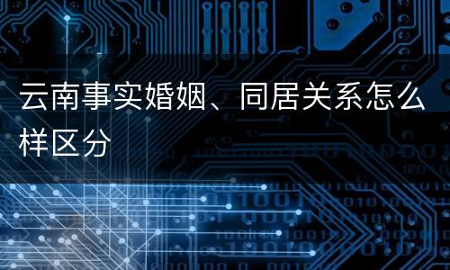 云南事实婚姻、同居关系怎么样区分