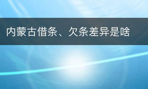 内蒙古借条、欠条差异是啥