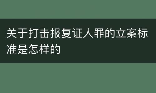 关于打击报复证人罪的立案标准是怎样的