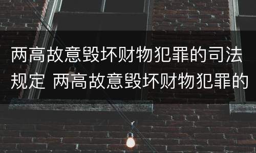 两高故意毁坏财物犯罪的司法规定 两高故意毁坏财物犯罪的司法规定是什么