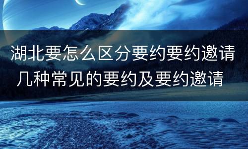 湖北要怎么区分要约要约邀请 几种常见的要约及要约邀请