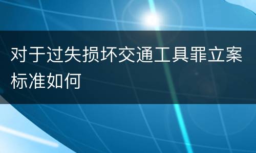 对于过失损坏交通工具罪立案标准如何