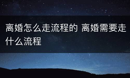 离婚怎么走流程的 离婚需要走什么流程