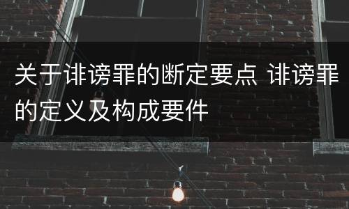 关于诽谤罪的断定要点 诽谤罪的定义及构成要件