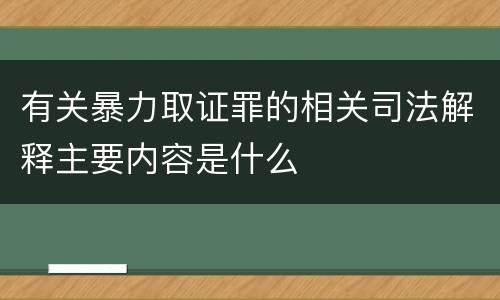 有关暴力取证罪的相关司法解释主要内容是什么